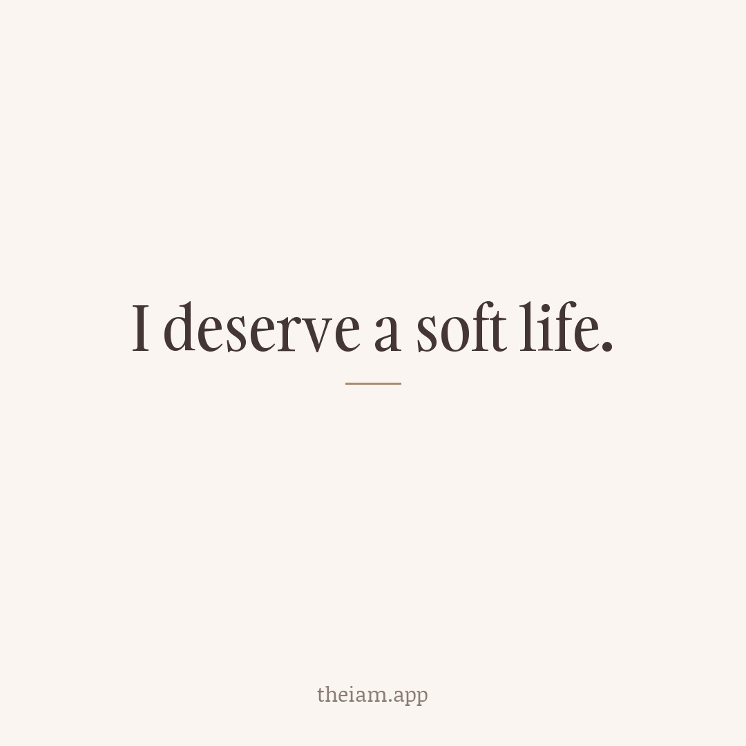I deserve a soft life.