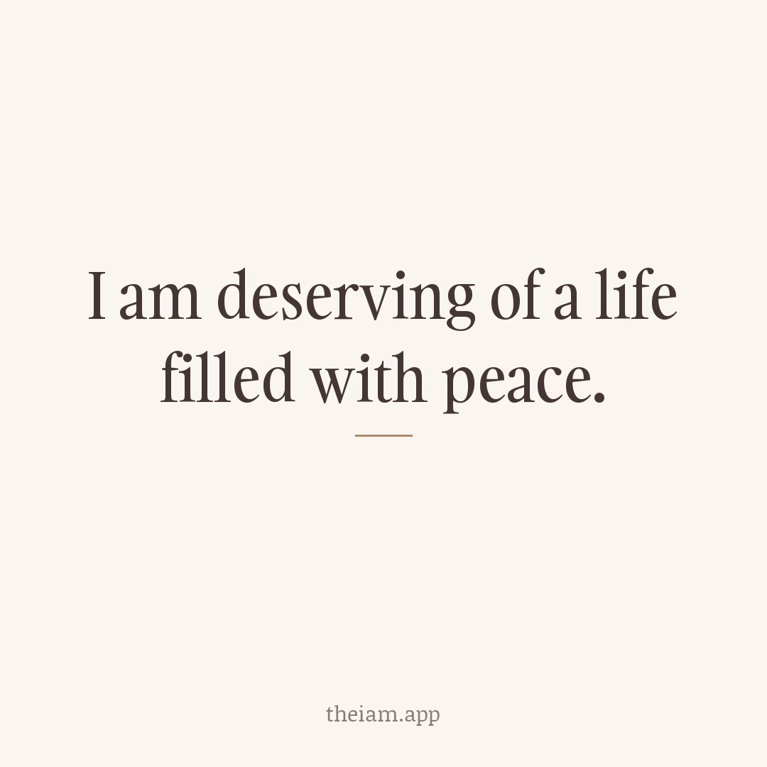 I am deserving of a life filled with peace.