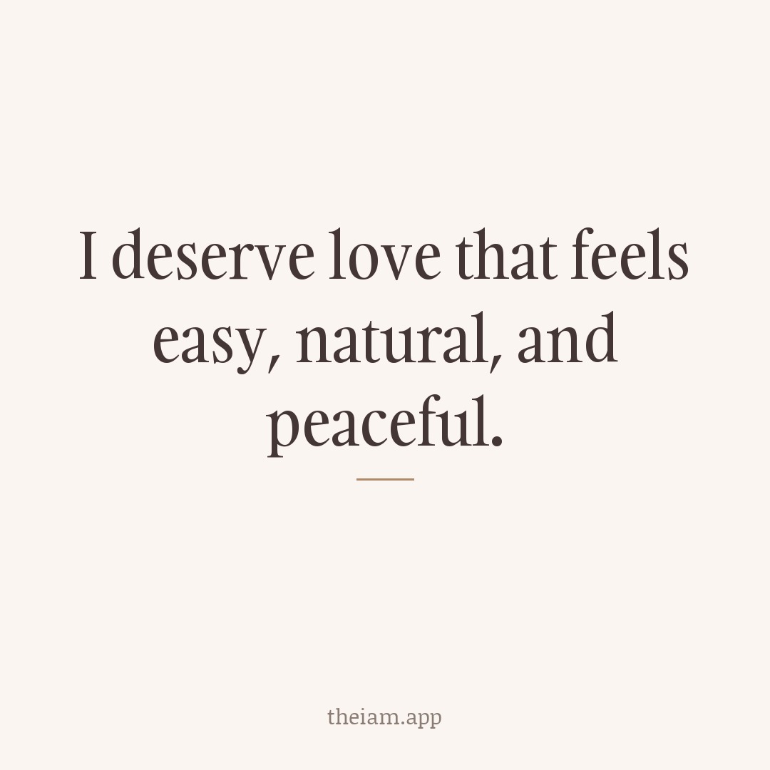 I deserve love that feels easy, natural, and peaceful.