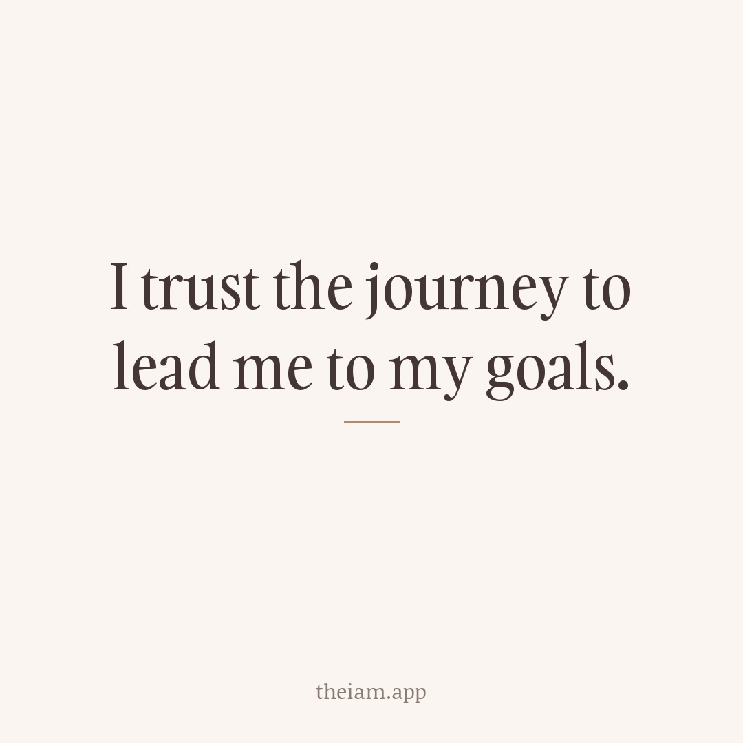 I trust the journey to lead me to my goals.