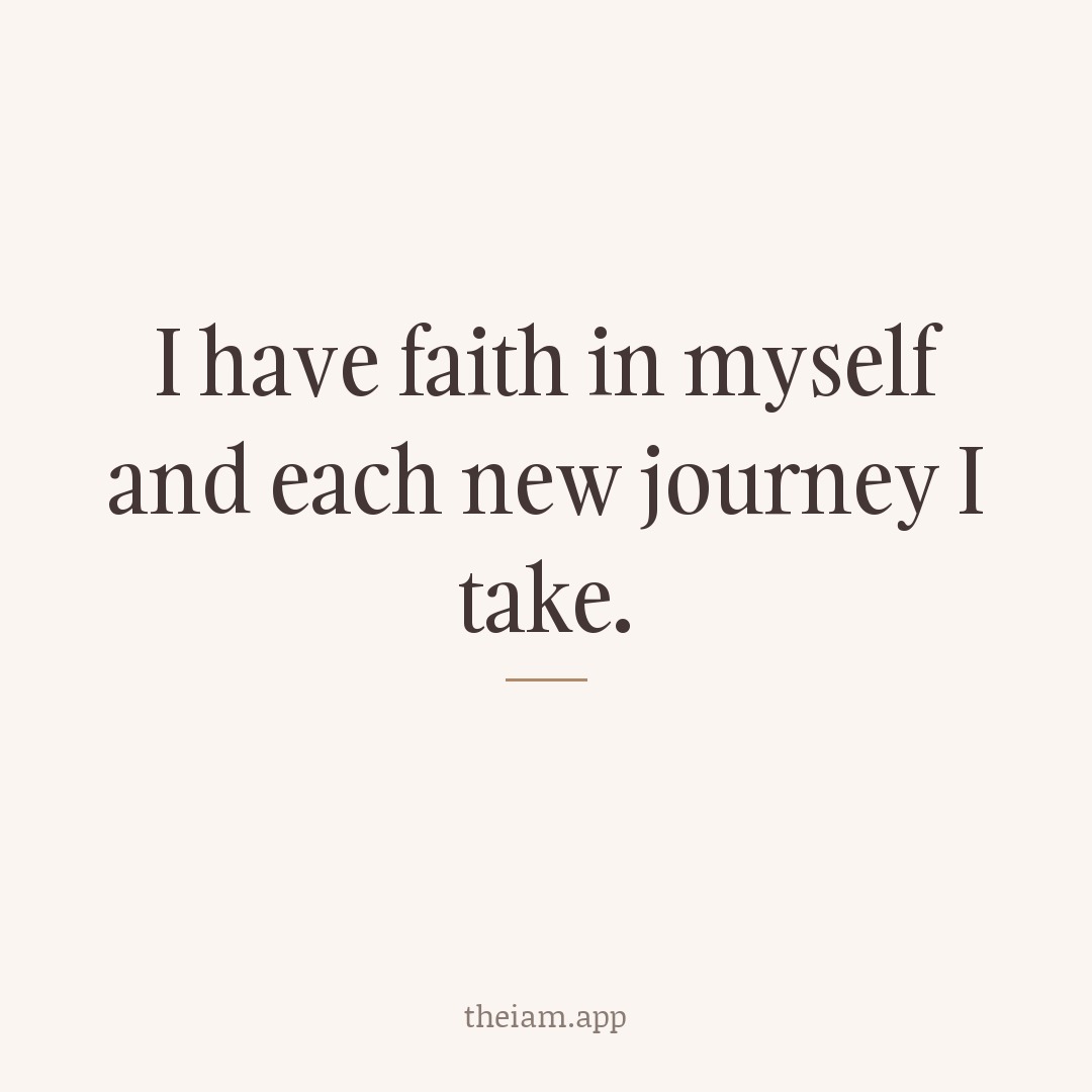 I have faith in myself and each new journey I take.
