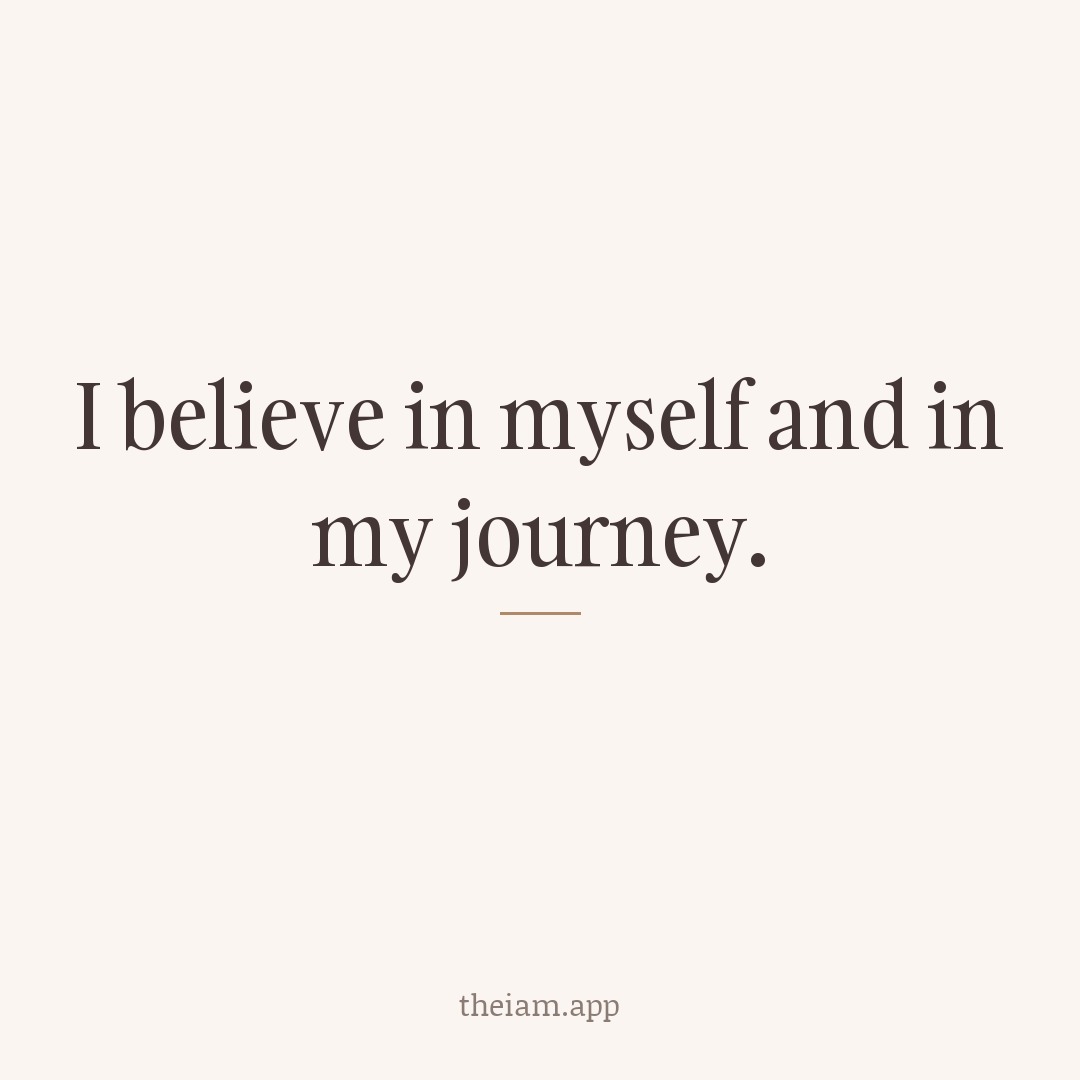 I believe in myself and in my journey.