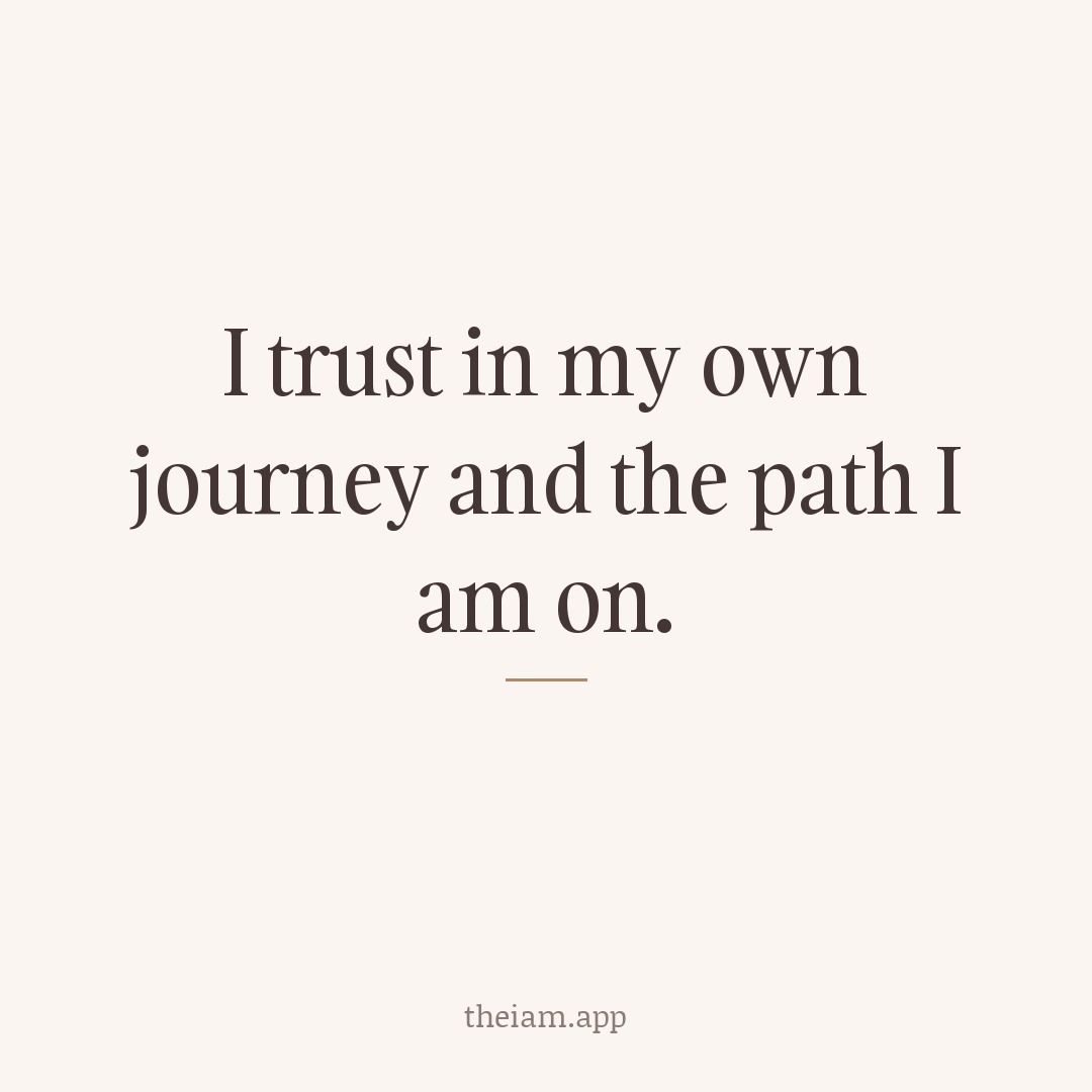 I trust in my own journey and the path I am on.