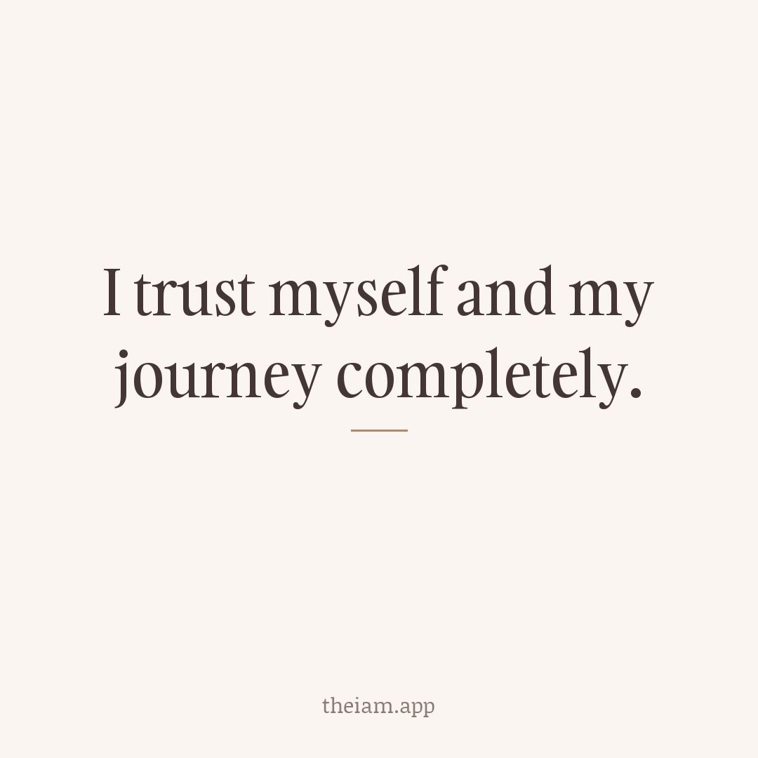 I trust myself and my journey completely.