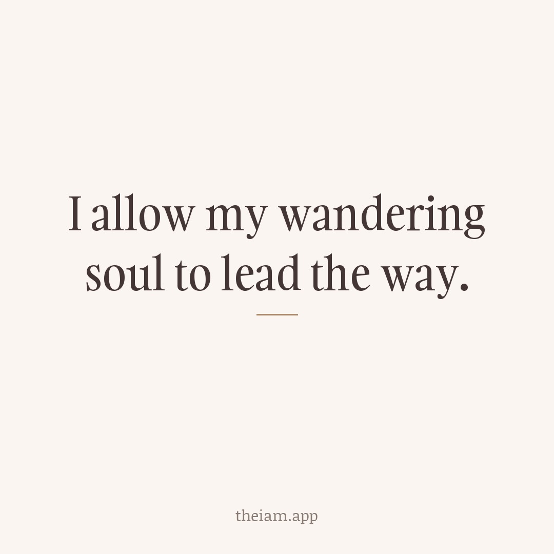 I allow my wandering soul to lead the way.