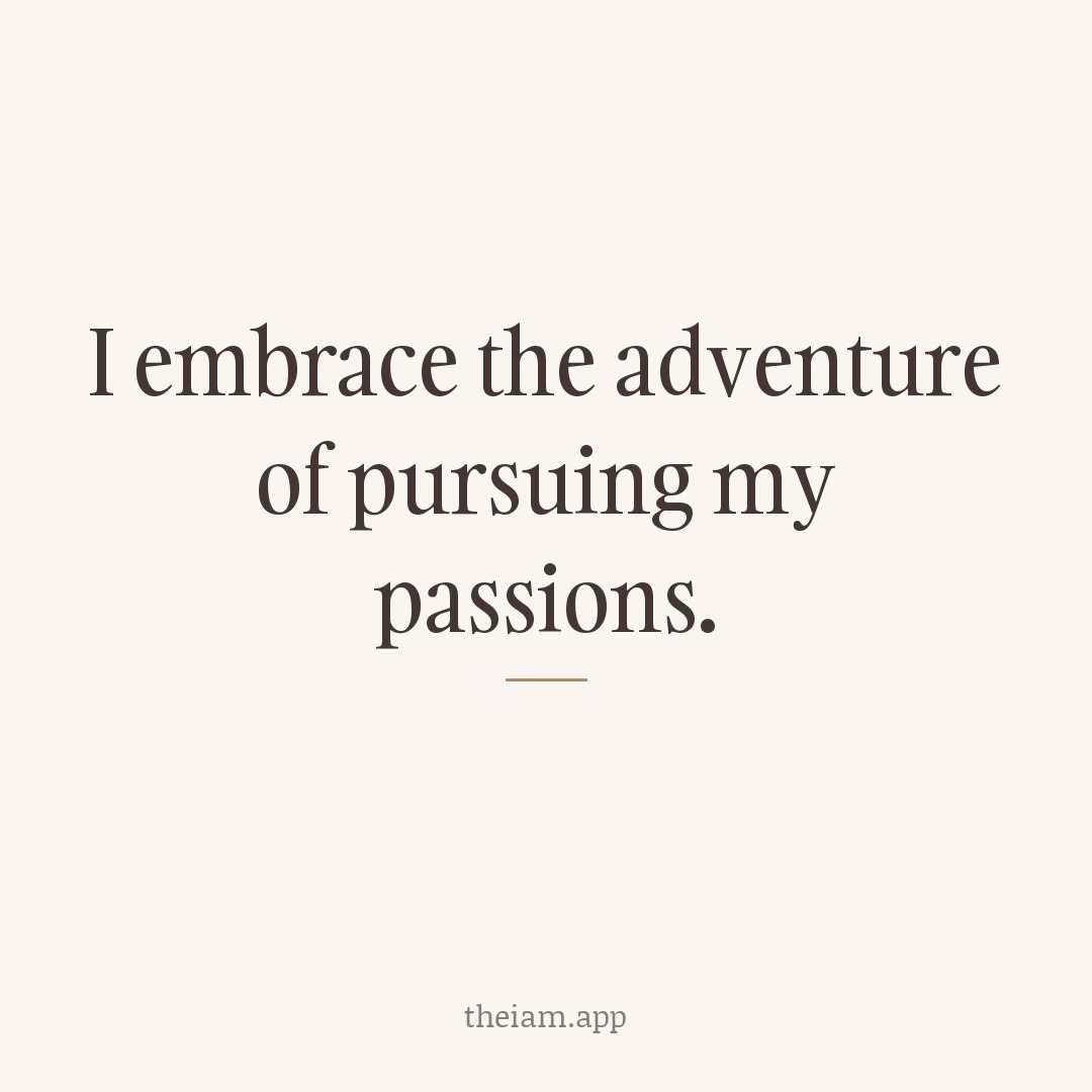 I embrace the adventure of pursuing my passions.