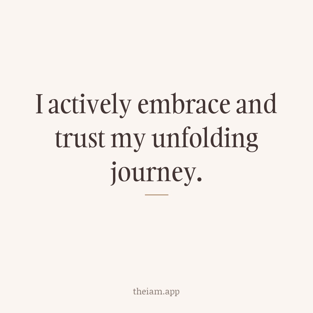 I actively embrace and trust my unfolding journey.