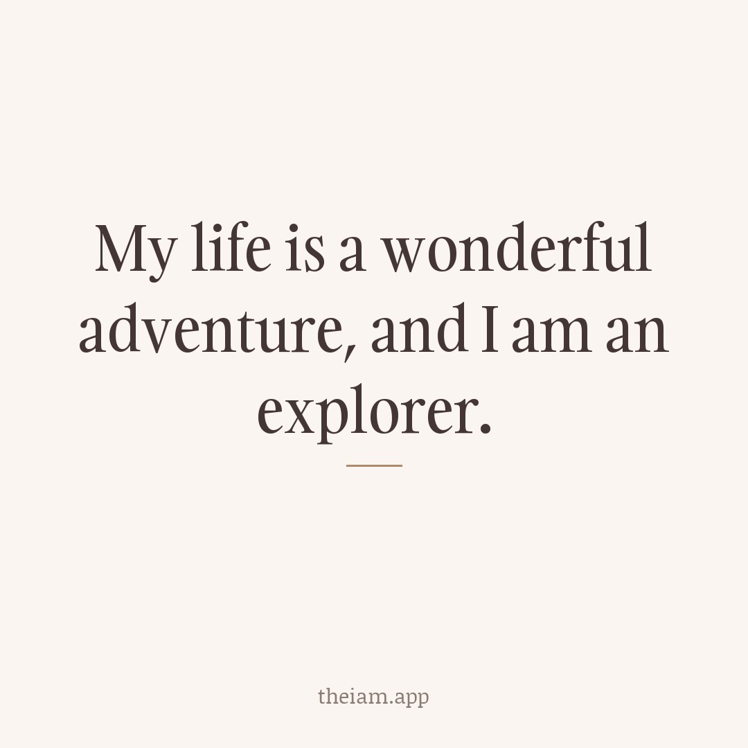 My life is a wonderful adventure, and I am an explorer.