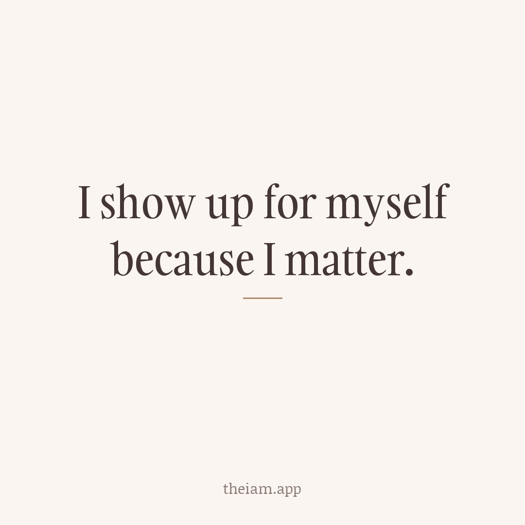 I show up for myself because I matter.