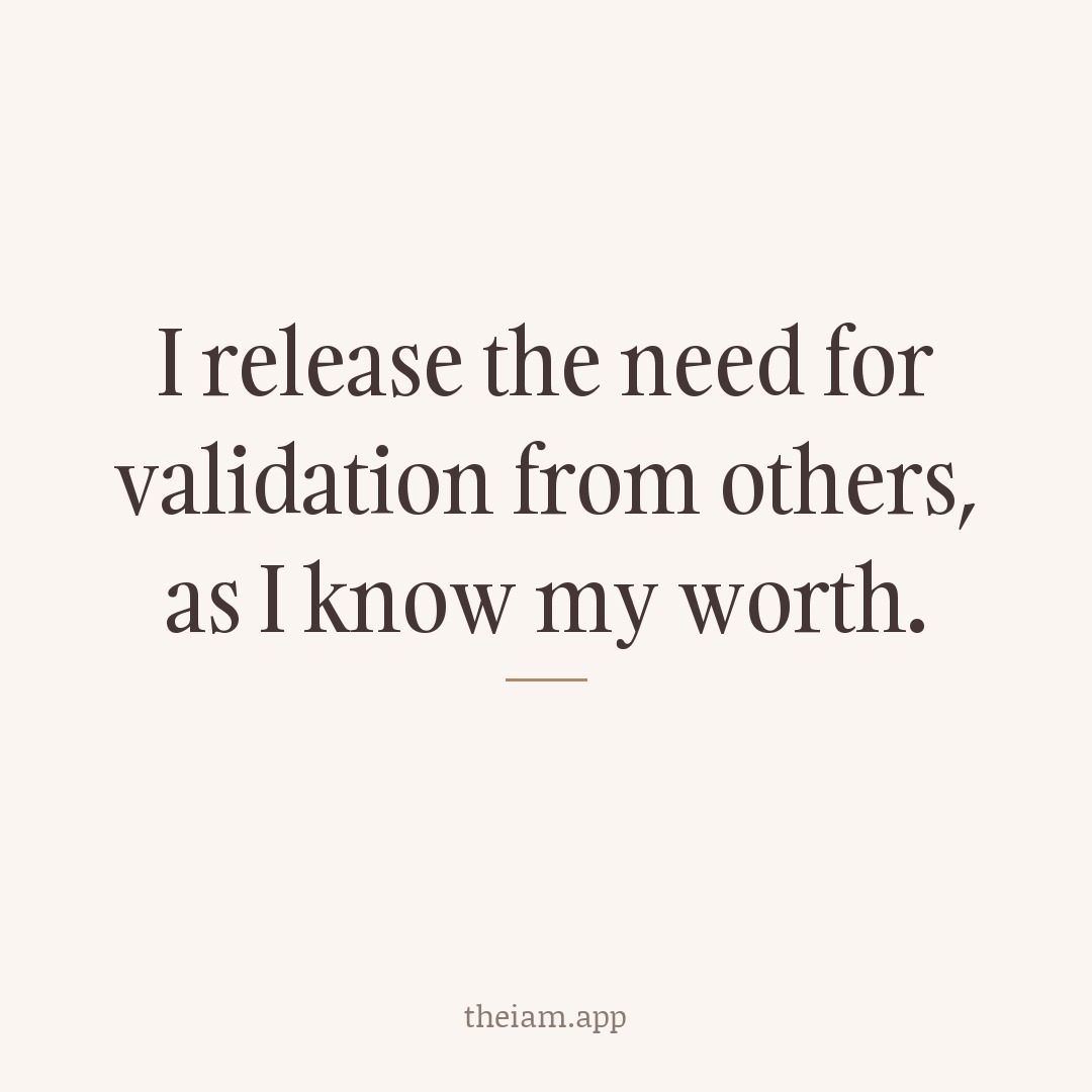 I release the need for validation from others, as I know my worth.