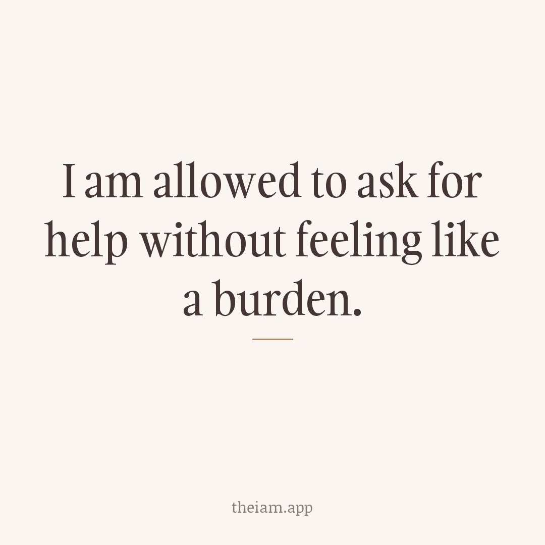 I am allowed to ask for help without feeling like a burden.