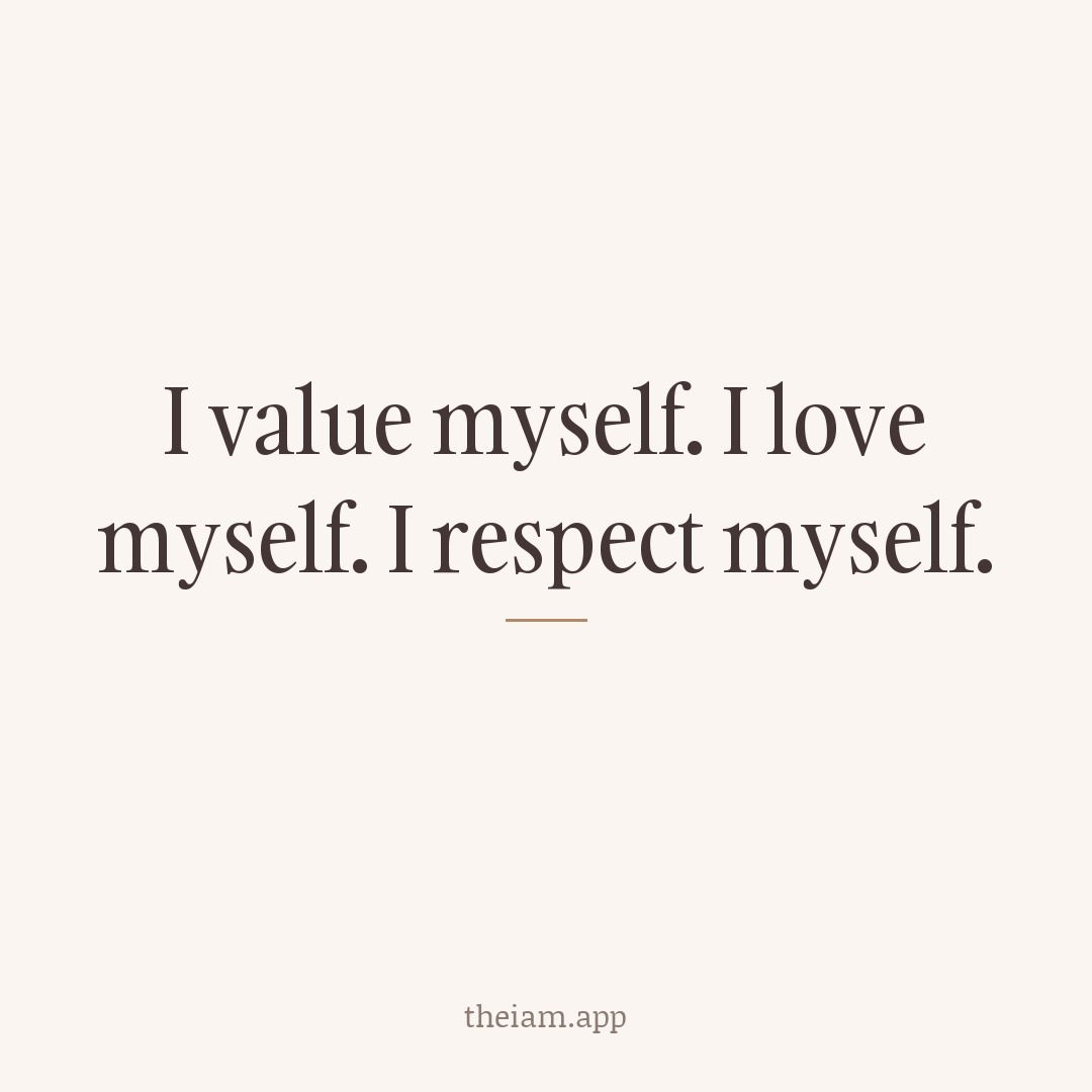 I value myself. I love myself. I respect myself.