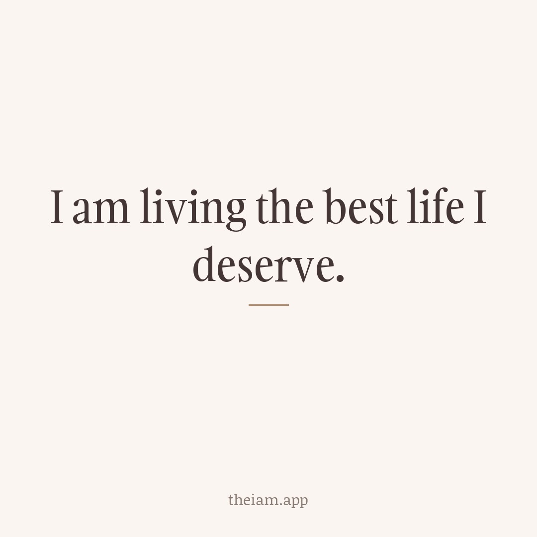I am living the best life I deserve.