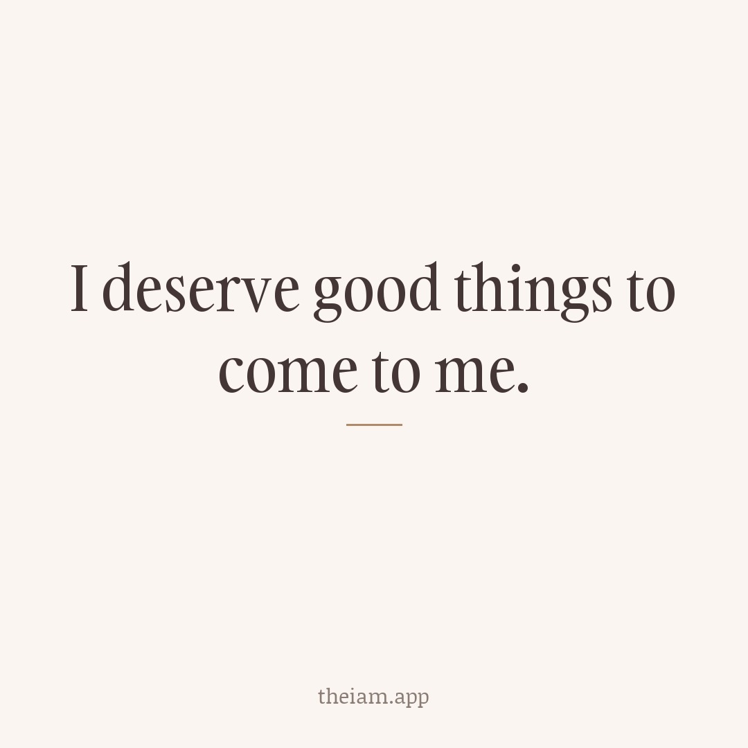 I deserve good things to come to me.