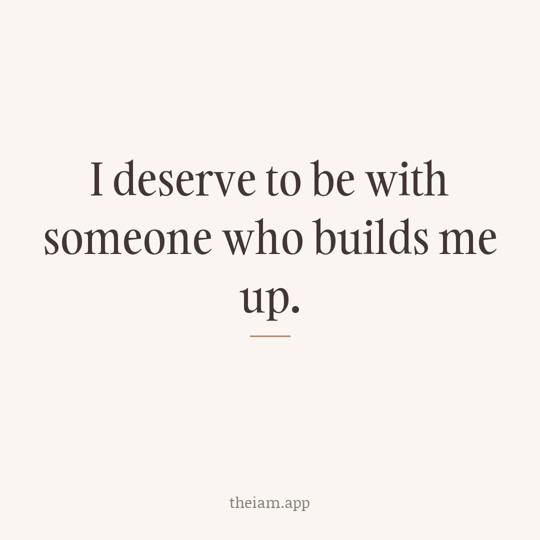 I deserve to be with someone who builds me up.