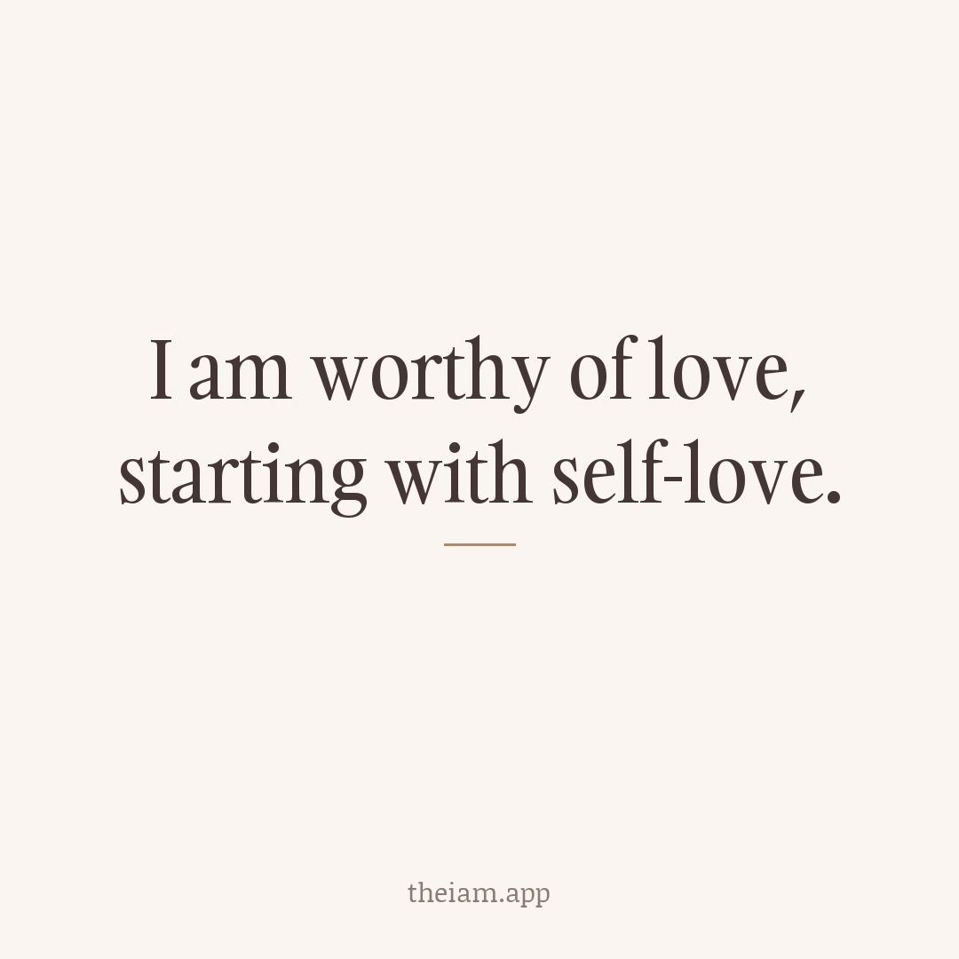 I am worthy of love, starting with self-love.