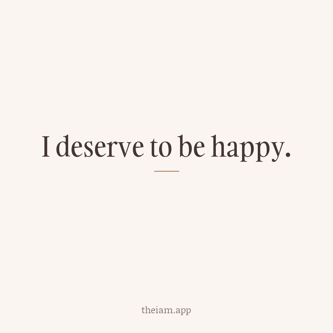 I deserve to be happy.