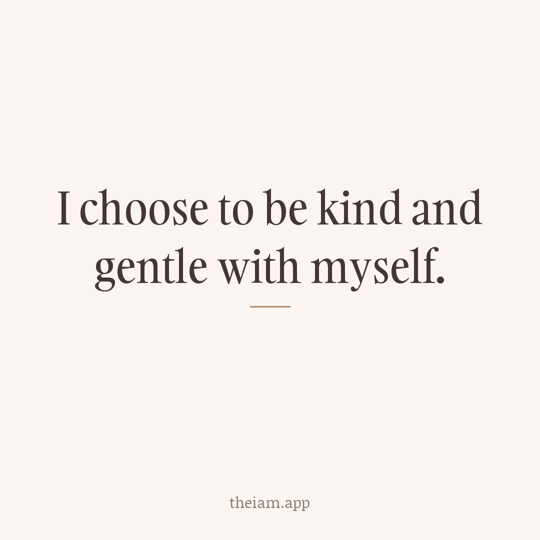 I choose to be kind and gentle with myself.