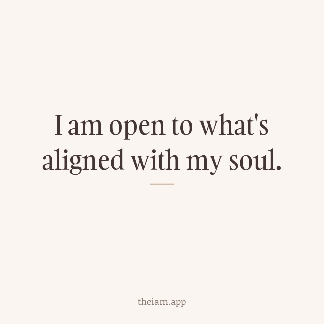 I am open to what's aligned with my soul.