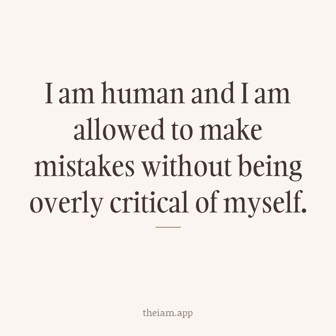 I am human and I am allowed to make mistakes without being overly critical of myself.