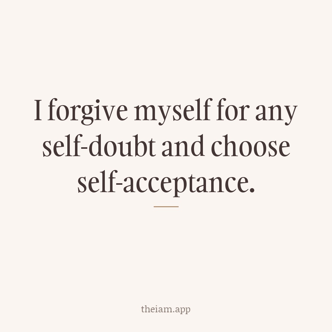 I forgive myself for any self-doubt and choose self-acceptance.