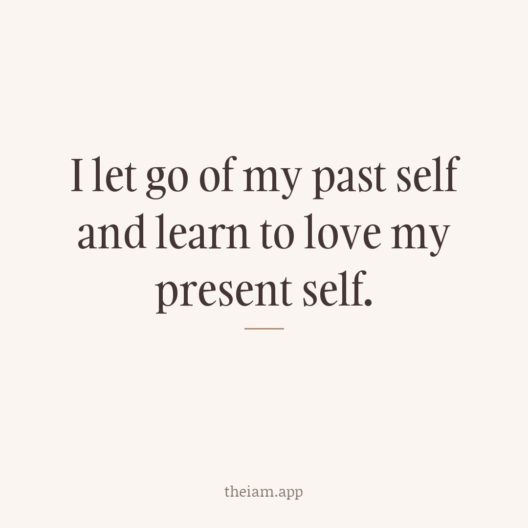 I let go of my past self and learn to love my present self.