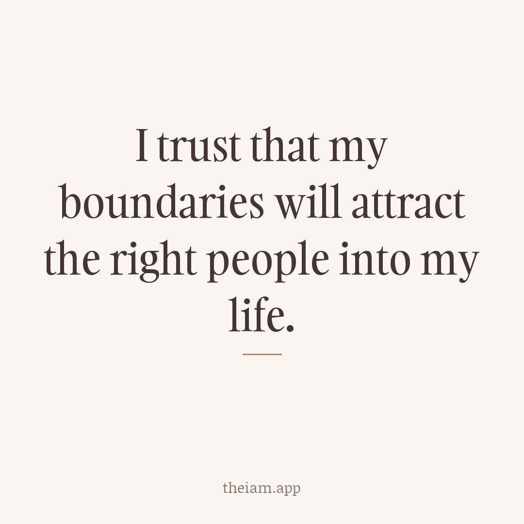 I trust that my boundaries will attract the right people into my life.