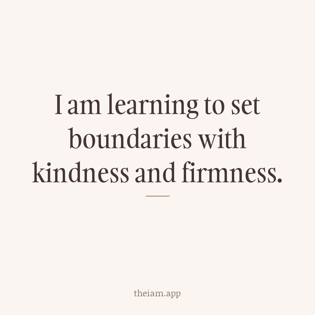 I am learning to set boundaries with kindness and firmness.