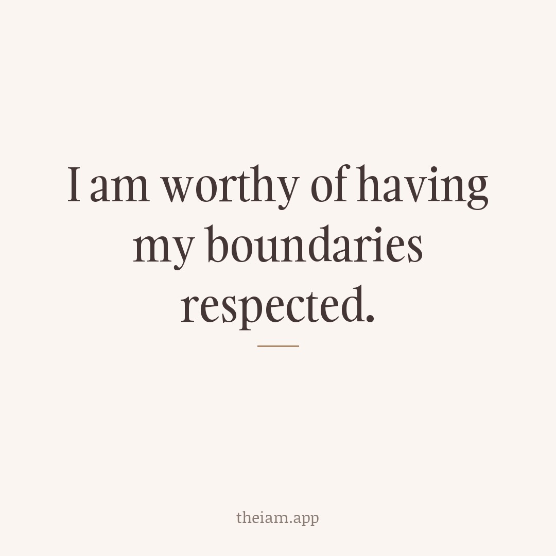 I am worthy of having my boundaries respected.
