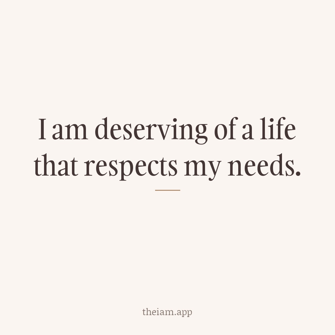 I am deserving of a life that respects my needs.