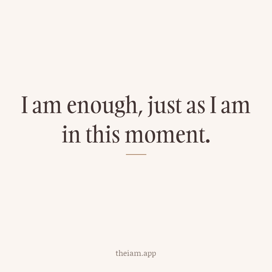 I am enough, just as I am in this moment.