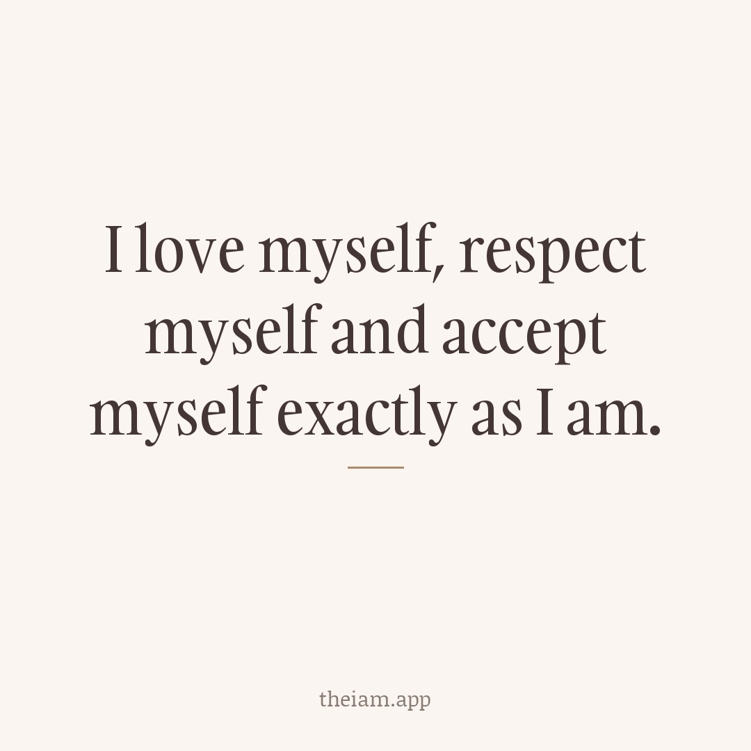 I love myself, respect myself and accept myself exactly as I am.