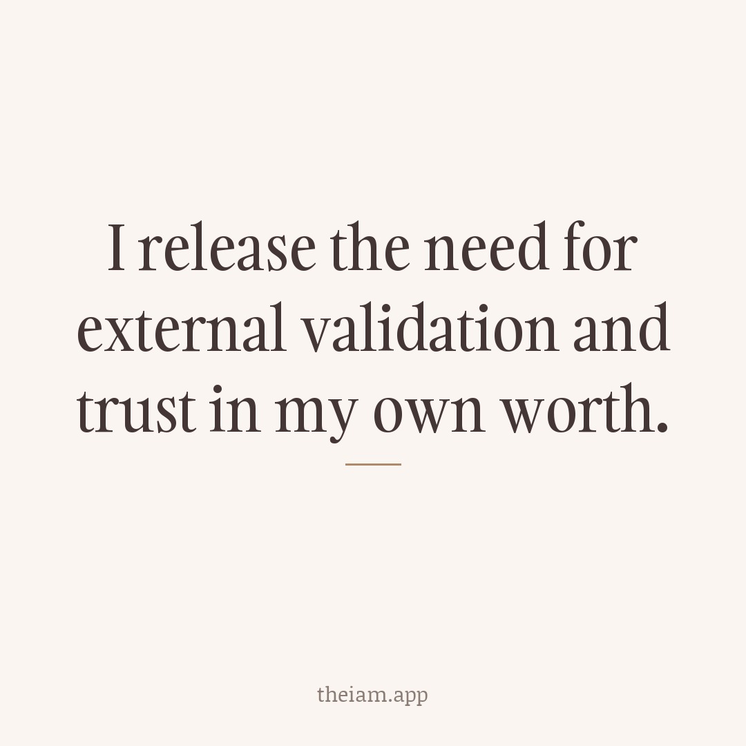 I release the need for external validation and trust in my own worth.