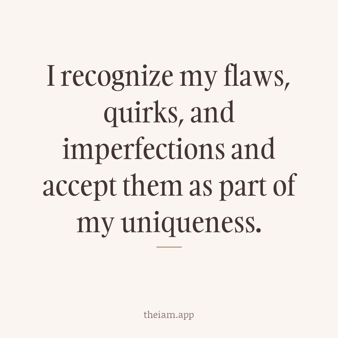 I recognize my flaws, quirks, and imperfections and accept them as part of my uniqueness.