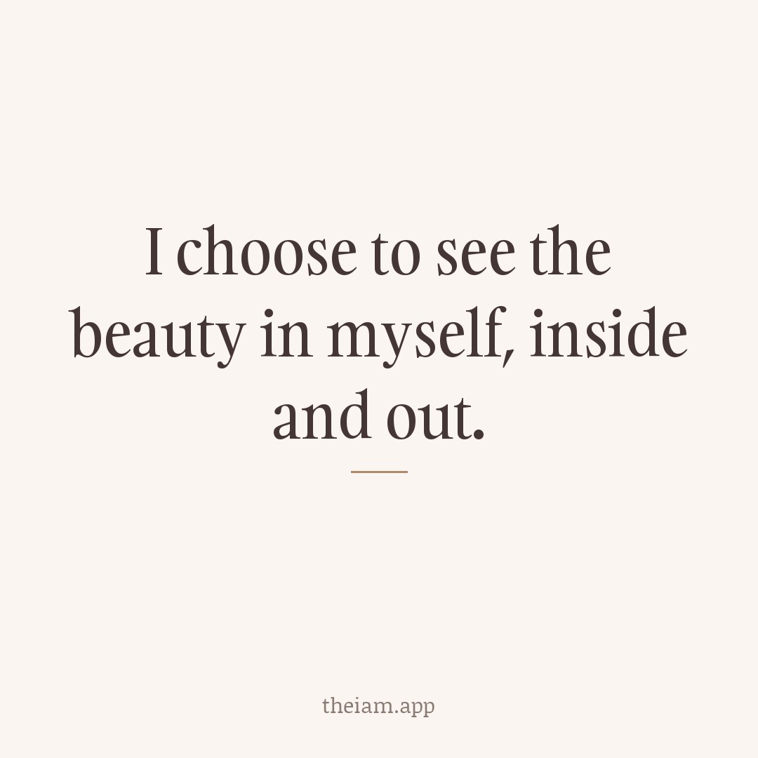 I choose to see the beauty in myself, inside and out.