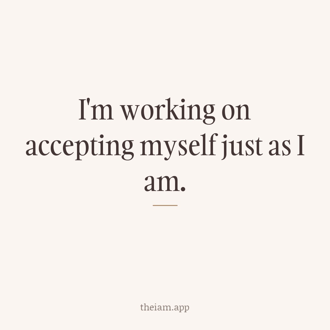 I'm working on accepting myself just as I am.