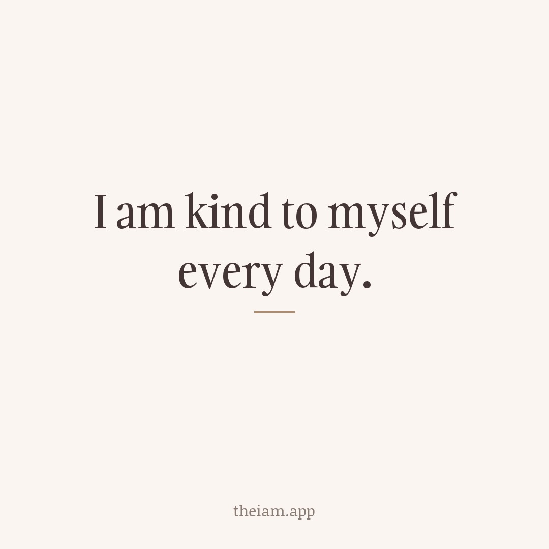 I am kind to myself every day.