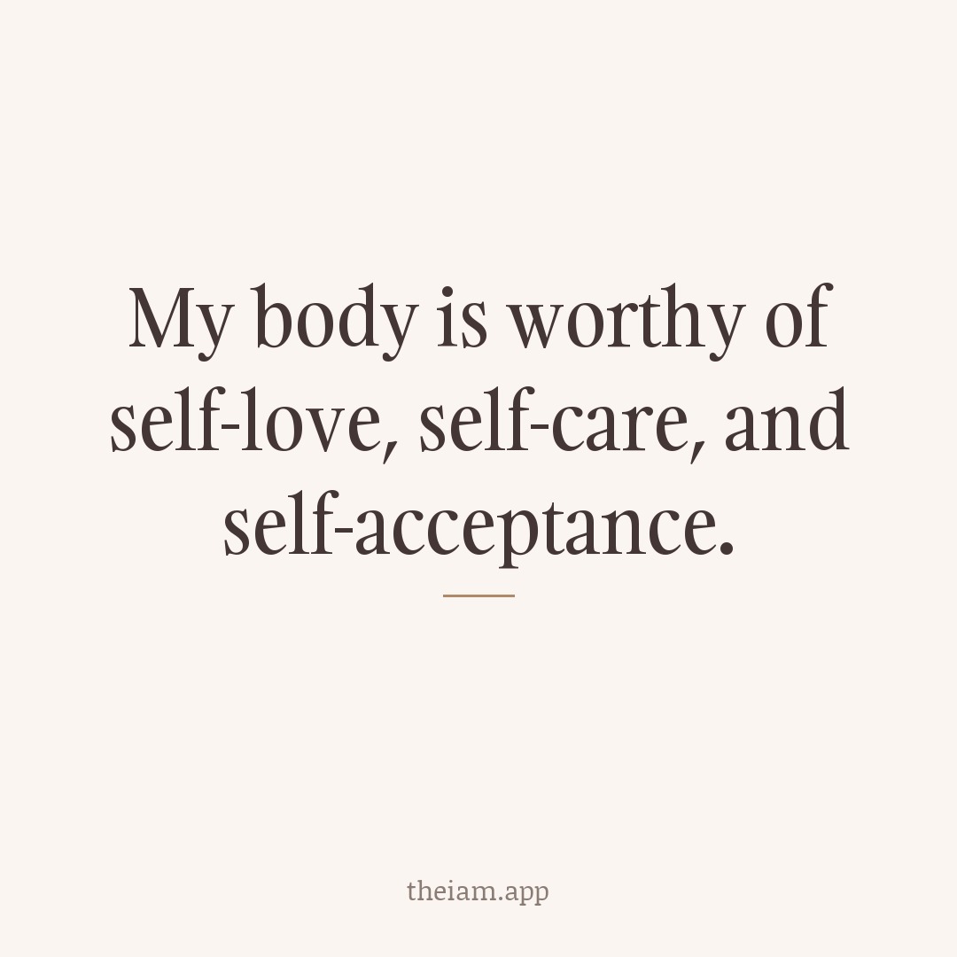 My body is worthy of self-love, self-care, and self-acceptance.
