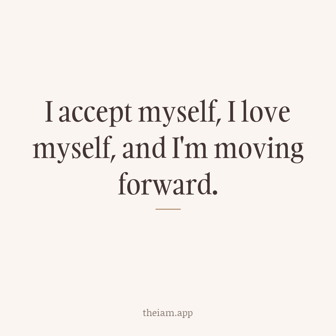 I accept myself, I love myself, and I'm moving forward.
