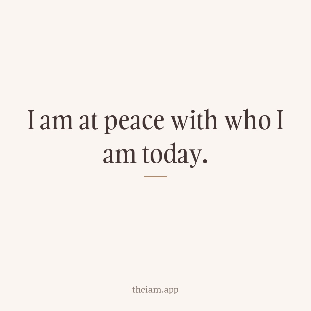 I am at peace with who I am today.