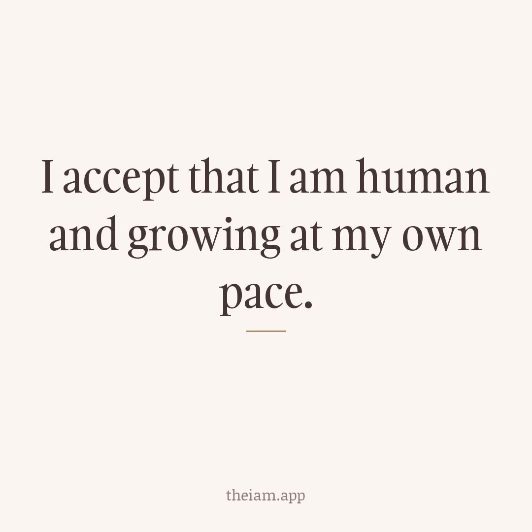 I accept that I am human and growing at my own pace.