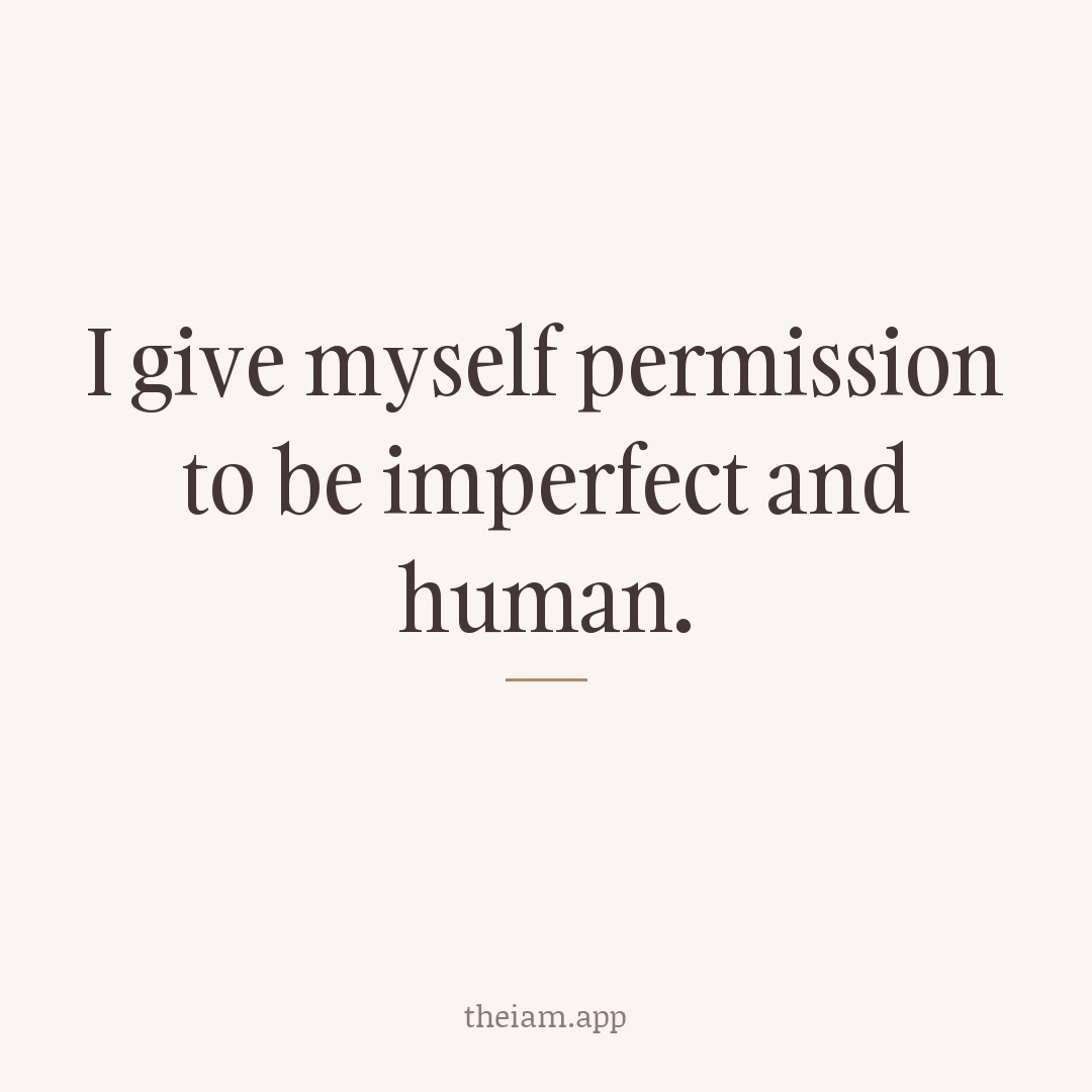I give myself permission to be imperfect and human.