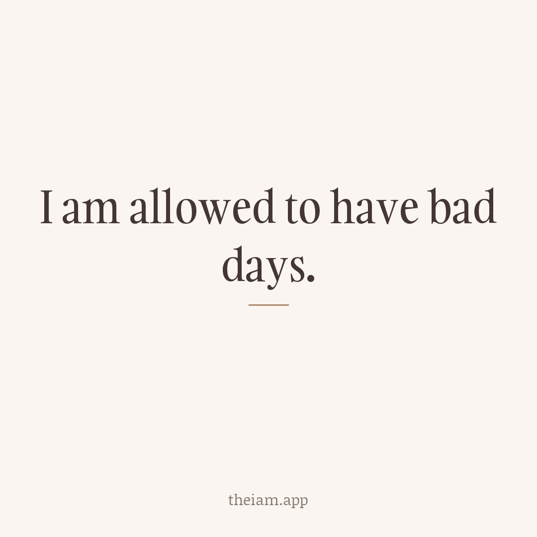I am allowed to have bad days.