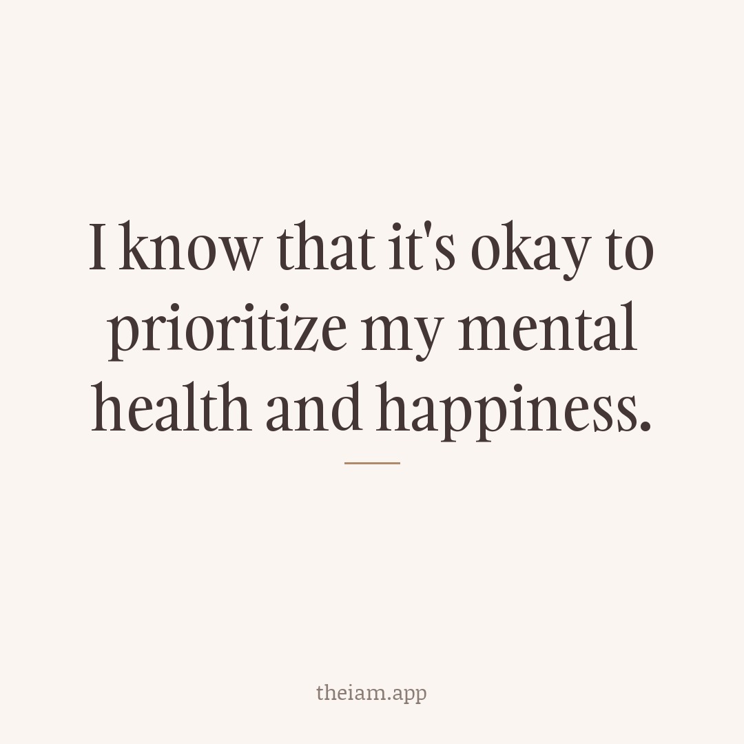 I know that it's okay to prioritize my mental health and happiness.