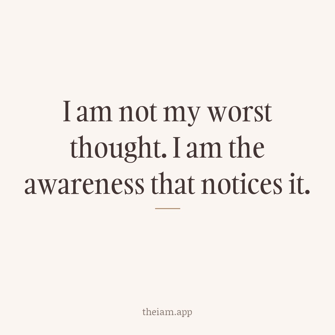 I am not my worst thought. I am the awareness that notices it.