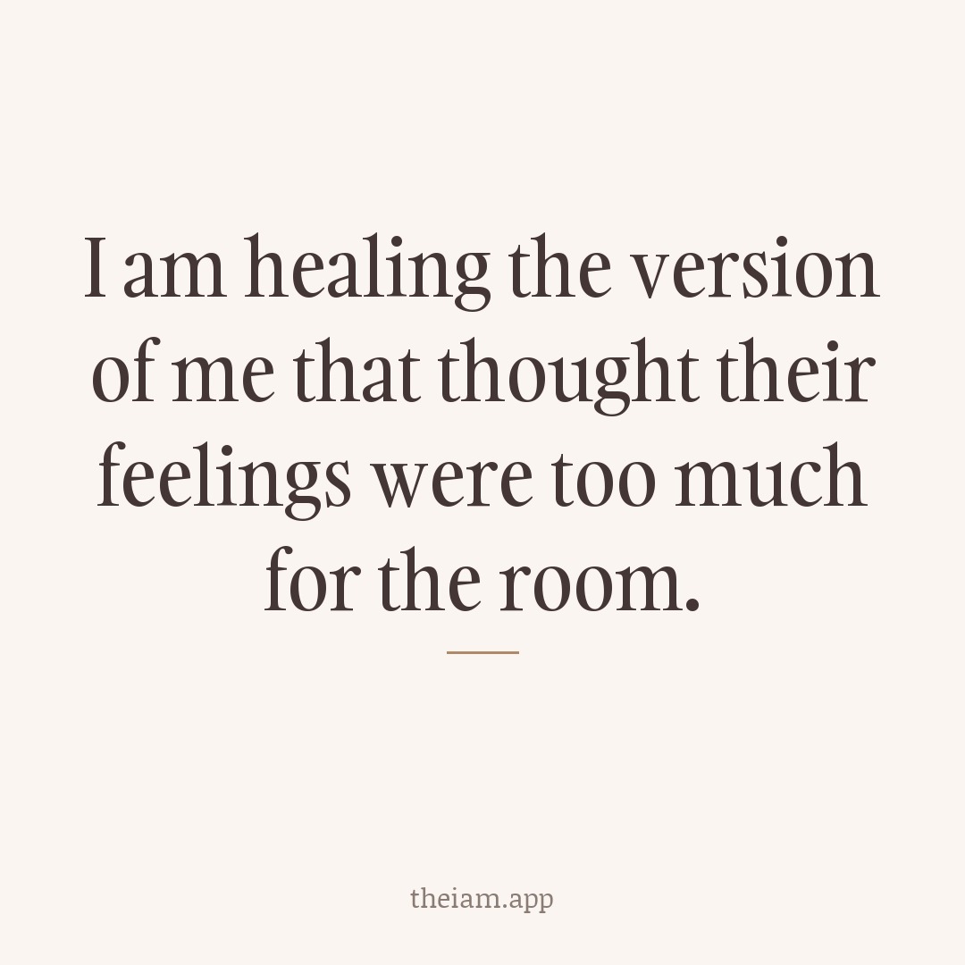 I am healing the version of me that thought their feelings were too much for the room.