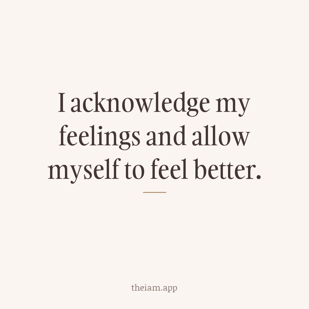 I acknowledge my feelings and allow myself to feel better.