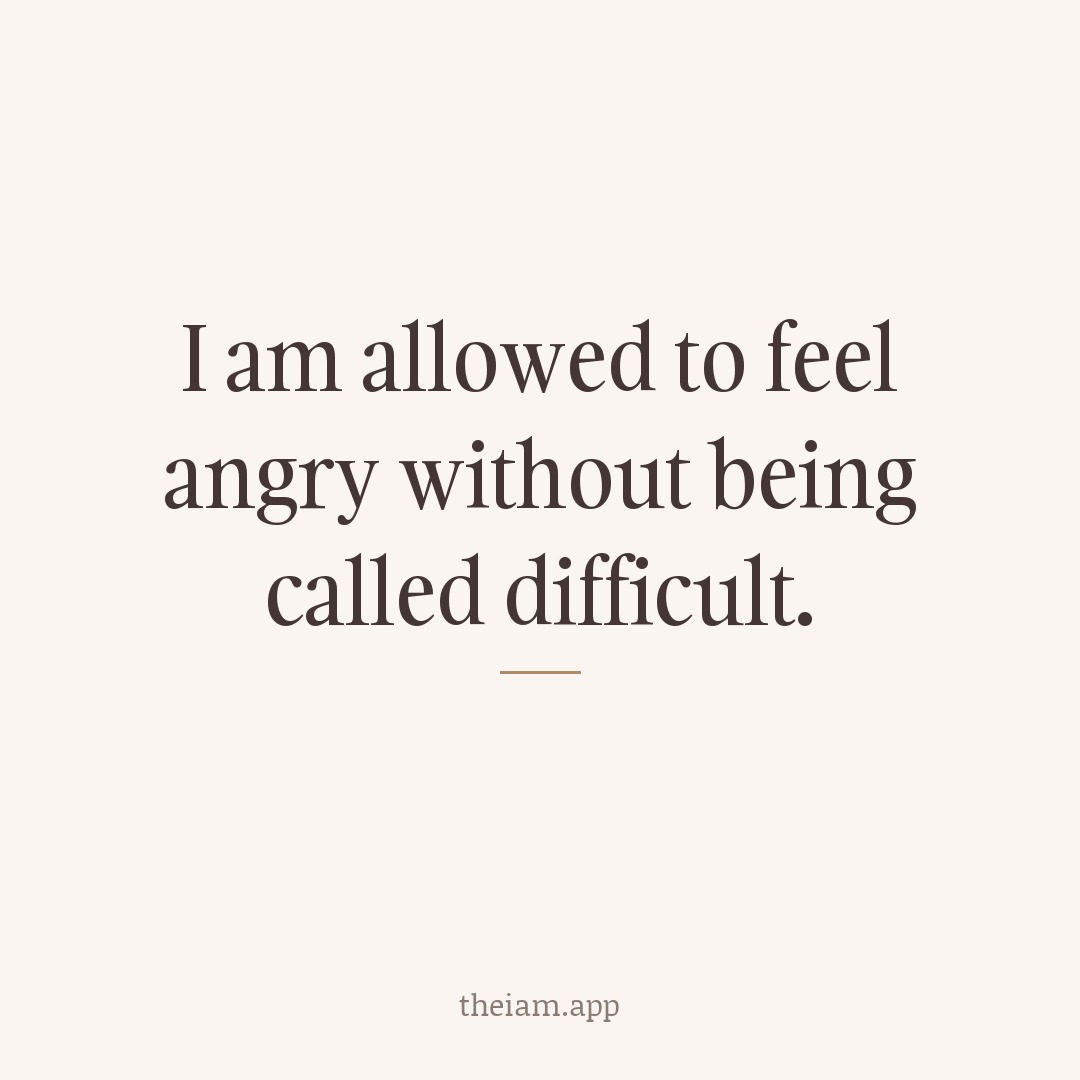 I am allowed to feel angry without being called difficult.