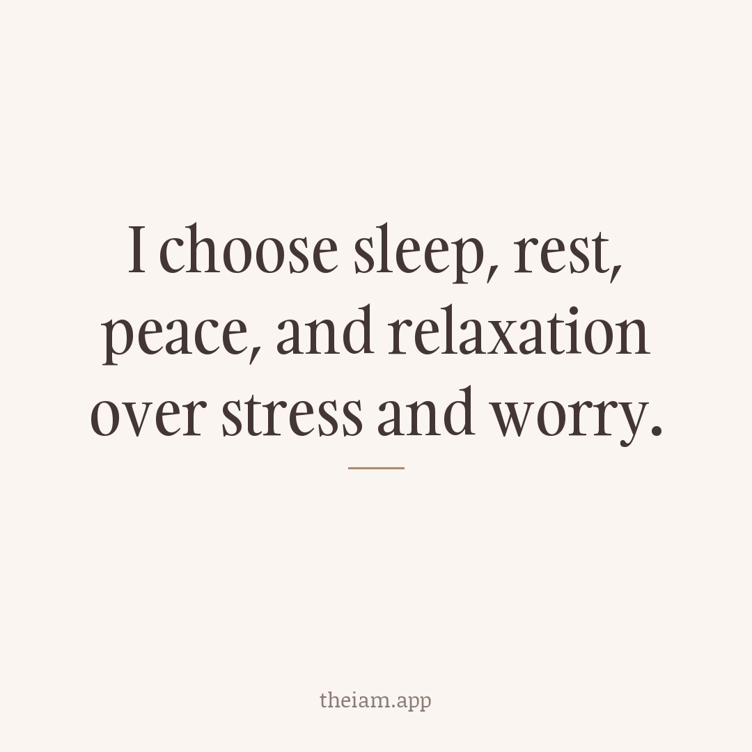 I choose sleep, rest, peace, and relaxation over stress and worry.
