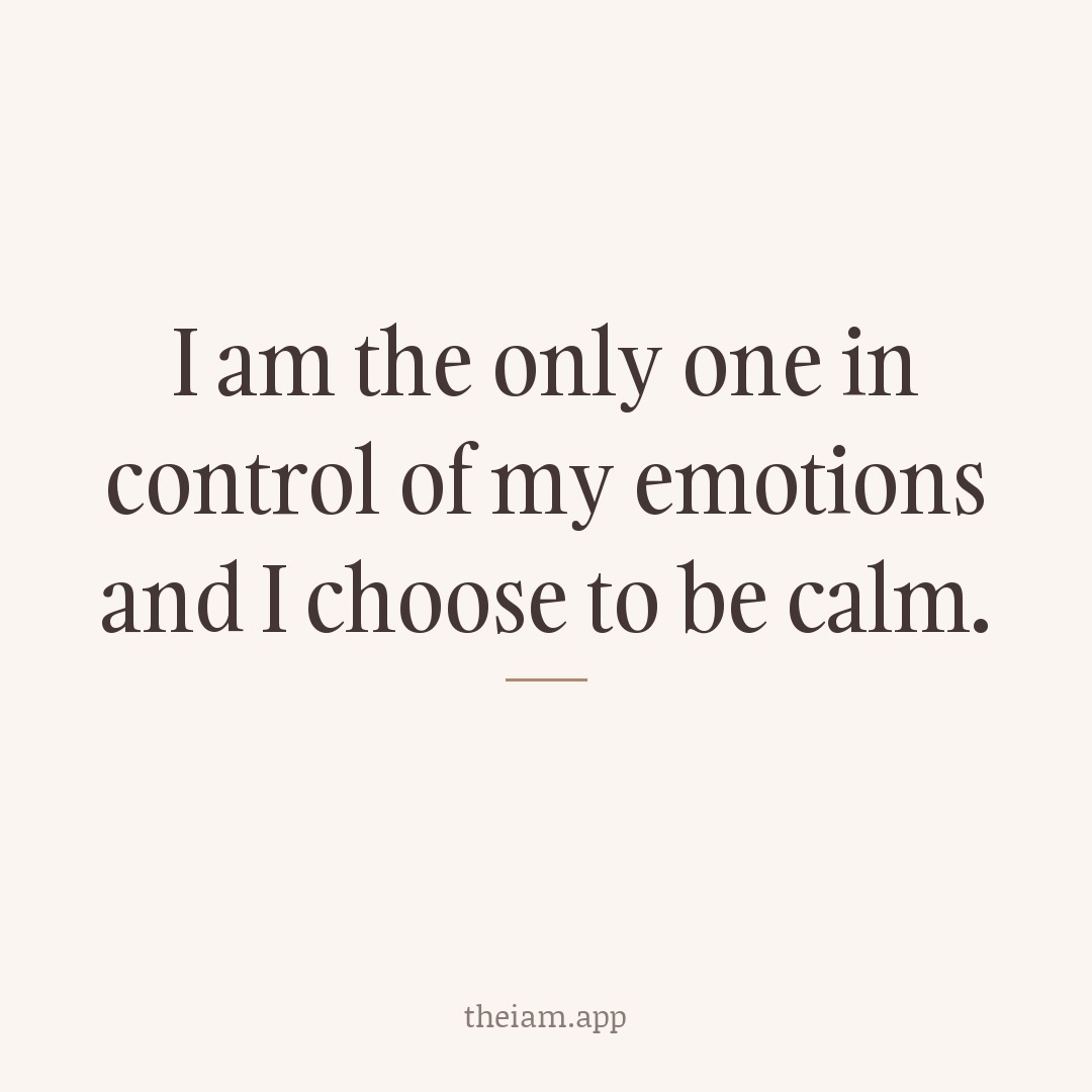 I am the only one in control of my emotions and I choose to be calm.